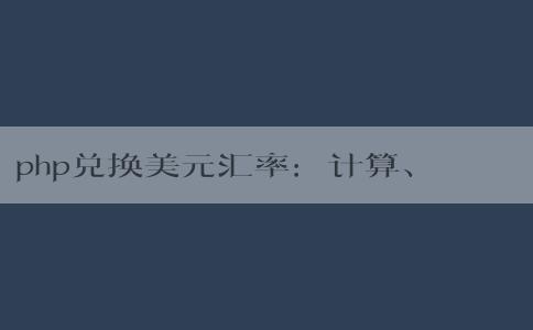 php兌換美元匯率：計算、影響因素及轉(zhuǎn)換方法簡介