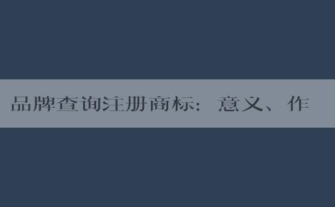 品牌查詢注冊商標(biāo)：意義、作用及注意事項