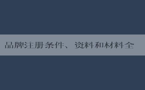 品牌注冊(cè)條件、資料和材料全解析