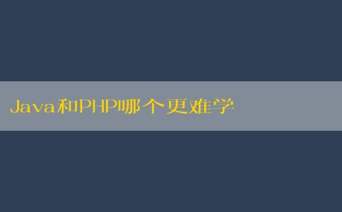 Java和PHP哪個(gè)更難學(xué)？——從語法難度和學(xué)習(xí)資源方面分析。