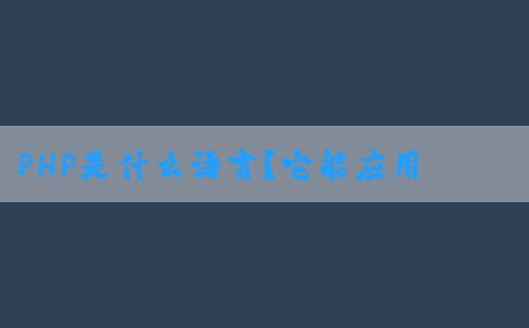 PHP是什么語言？它能應(yīng)用于哪些領(lǐng)域？有哪些功能和用途？