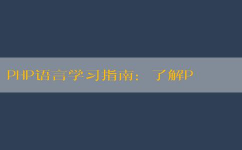 PHP語言學(xué)習(xí)指南：了解PHP語言的含義、應(yīng)用、特點(diǎn)與學(xué)習(xí)方法