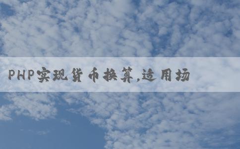 PHP實(shí)現(xiàn)貨幣換算，適用場(chǎng)景與實(shí)現(xiàn)方法，最小可換算人民幣250。