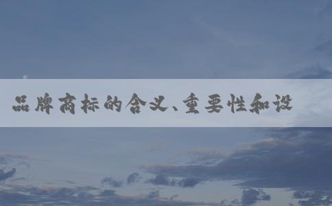 品牌商標(biāo)的含義、重要性和設(shè)計方法