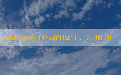 品牌服飾商標(biāo)的設(shè)計(jì)、注冊和應(yīng)用