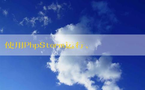 使用PhpStorm運(yùn)行、配置、調(diào)試PHP代碼及運(yùn)行PHPUnit測(cè)試