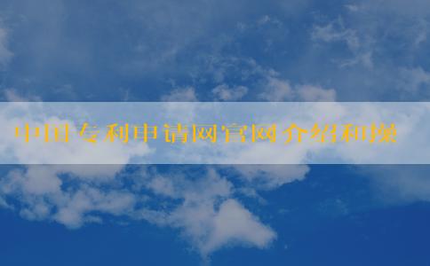 中國專利申請網(wǎng)官網(wǎng)介紹和操作指南，包括專利申請和查詢信息。