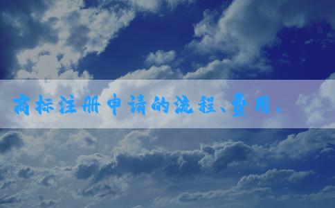 商標注冊申請的流程、費用、查詢及表格填寫指南