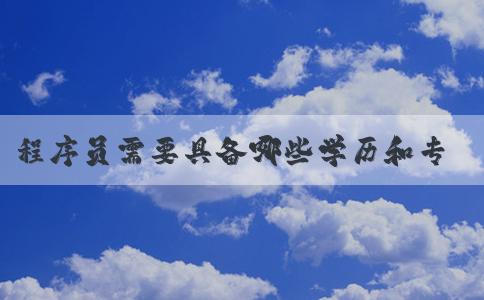 程序員需要具備哪些學(xué)歷和專業(yè)背景？