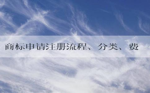 商標(biāo)申請注冊流程、分類、費(fèi)用及表格填寫注意事項