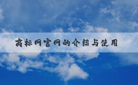 商標(biāo)網(wǎng)官網(wǎng)的介紹與使用