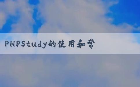 PHPStudy的使用和常見(jiàn)問(wèn)題及如何運(yùn)行p相關(guān)文件和public目錄