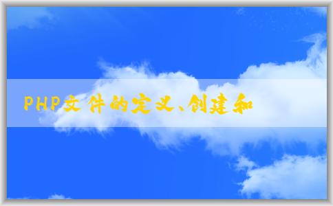 PHP文件的定義、創(chuàng)建和基本語(yǔ)法