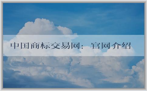 中國(guó)商標(biāo)交易網(wǎng)：官網(wǎng)介紹、購買指南及交易規(guī)則