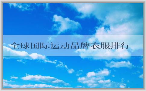 全球國(guó)際運(yùn)動(dòng)品牌衣服排行榜前十的影響因素分析