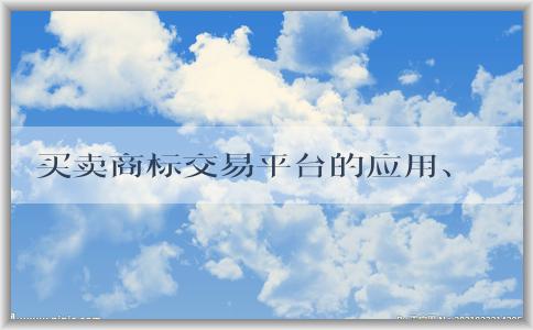 買賣商標(biāo)交易平臺的應(yīng)用、定義、使用方法和優(yōu)勢總結(jié)