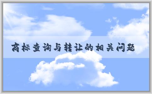 商標(biāo)查詢與轉(zhuǎn)讓的相關(guān)問題