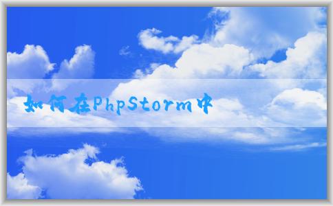 如何在PhpStorm中配置P環(huán)境及相關(guān)插件？