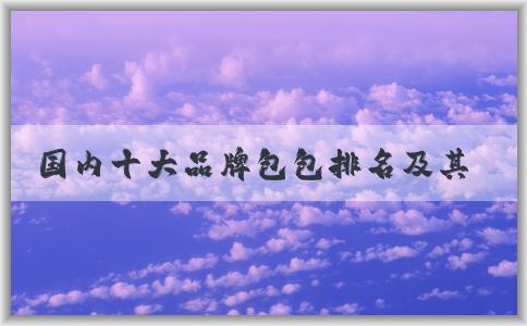 國(guó)內(nèi)十大品牌包包排名及其標(biāo)準(zhǔn)和作用