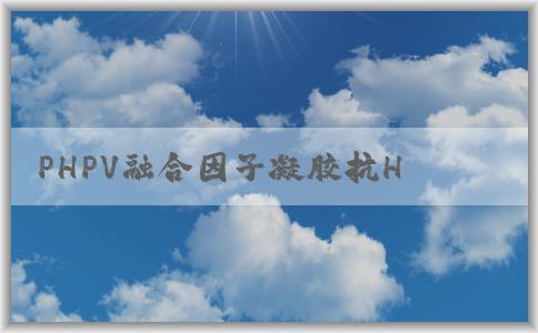 PHPV融合因子凝膠抗HP的特點(diǎn)、使用方法和優(yōu)點(diǎn)