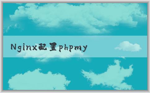 Nginx配置phpmya：文件、概念、配置方法和常見問題