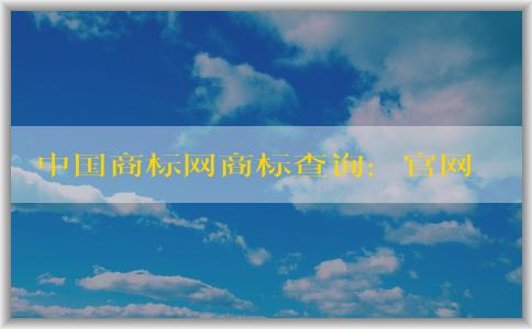 中國(guó)商標(biāo)網(wǎng)商標(biāo)查詢(xún)：官網(wǎng)介紹、查詢(xún)方法及查詢(xún)結(jié)果狀態(tài)解析