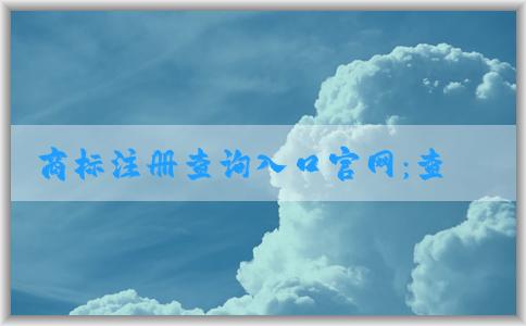 商標(biāo)注冊查詢?nèi)肟诠倬W(wǎng)：查詢、辦理商標(biāo)相關(guān)業(yè)務(wù)指南