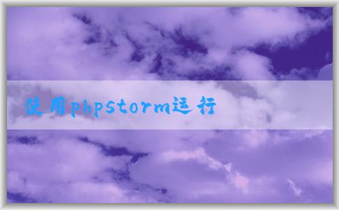 使用phpstorm運行和調(diào)試php的配置和方法