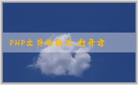 PHP文件的格式、打開方式、與其他文件格式的區(qū)別及創(chuàng)建方法