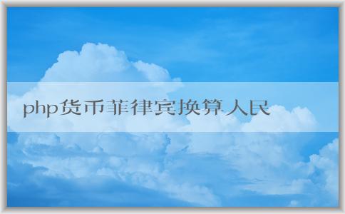 php貨幣菲律賓換算人民幣的基本概念、計(jì)算方法與注意事項(xiàng)