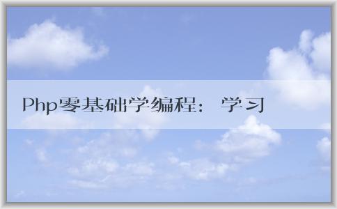 Php零基礎(chǔ)學(xué)編程：學(xué)習(xí)難度、適合人群、學(xué)習(xí)內(nèi)容與實(shí)例