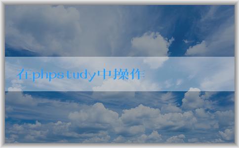 在phpstudy中操作和調(diào)試p文件的方法和技巧