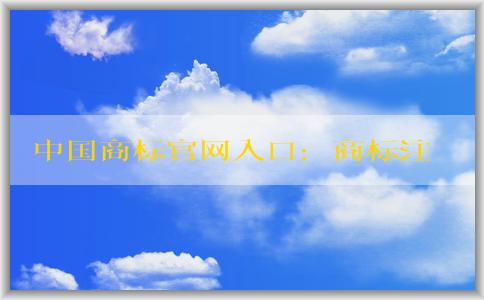 中國商標官網(wǎng)入口：商標注冊、查詢和申請指南