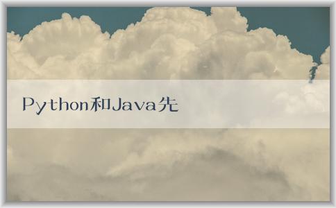 Python和Java先學(xué)，如何學(xué)好，哪個(gè)好學(xué)，有什么區(qū)別？