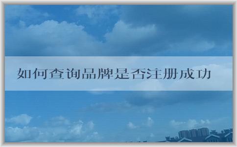 如何查詢(xún)品牌是否注冊(cè)成功及相關(guān)信息？