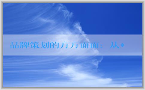 品牌策劃的方方面面：從**到設(shè)計，了解五個步驟和要素