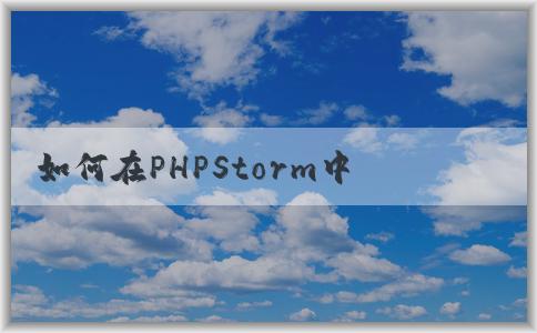 如何在PHPStorm中配置p（包括composer、PHP版本和調(diào)試環(huán)境）？