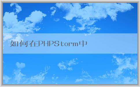 如何在PHPStorm中配置p（包括composer、PHP版本和調(diào)試環(huán)境）？