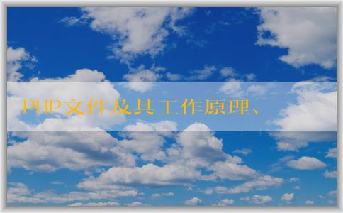 PHP文件及其工作原理、優(yōu)點及生成軟件概述