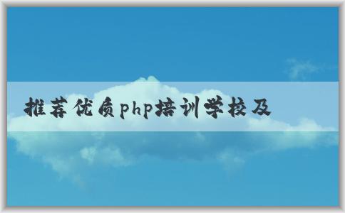 推薦優(yōu)質(zhì)php培訓(xùn)學(xué)校及特點(diǎn)，如何選擇？