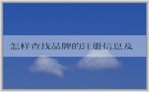 怎樣查找品牌的注冊信息及相關(guān)機構(gòu)信息？