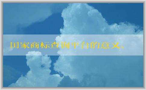 國(guó)家商標(biāo)查詢平臺(tái)的意義、介紹、使用和優(yōu)勢(shì)