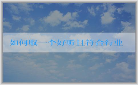 如何取一個好聽且符合行業(yè)和地域?qū)傩缘牟惋嬈放泼Q？