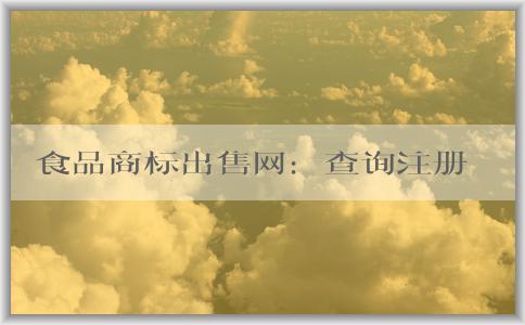 食品商標出售網(wǎng)：查詢注冊、交易安全、選擇指南