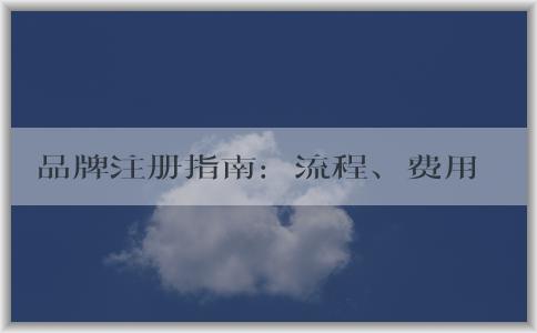 品牌注冊指南：流程、費(fèi)用、品牌命名和商標(biāo)注冊問題解答