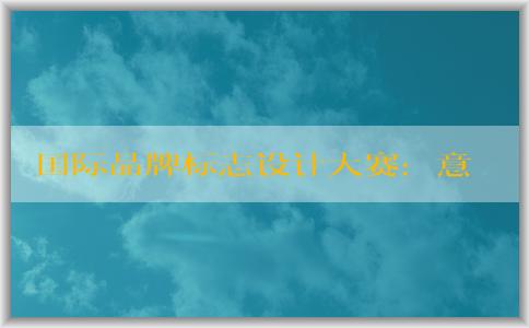 國際品牌標(biāo)志設(shè)計(jì)大賽：意義、適用范圍、注意事項(xiàng)和獲獎(jiǎng)作品