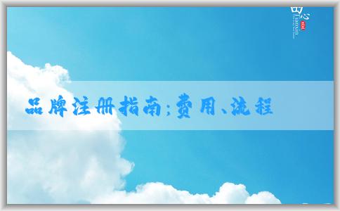 品牌注冊(cè)指南：費(fèi)用、流程、申請(qǐng)所需資料