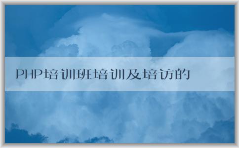 PHP培訓(xùn)班培訓(xùn)及培訪的意義、目的和方法