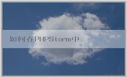 如何在PHPStorm中配置p（包括composer、PHP版本和調(diào)試環(huán)境）？