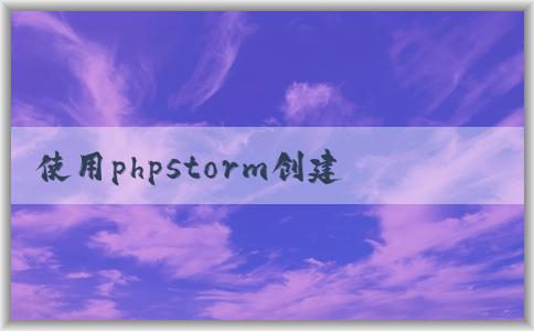 使用phpstorm創(chuàng)建php并進(jìn)行環(huán)境配置、調(diào)試和樣式添加。